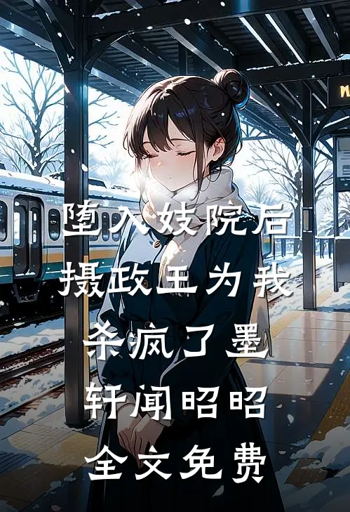 堕入妓院后，摄政王为我杀疯了墨轩闻昭昭全文免费