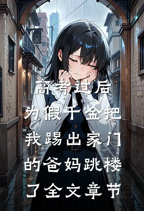高考过后，为假千金把我踢出家门的爸妈跳楼了全文章节