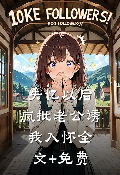 失忆以后，疯批老公诱我入怀全文+免费