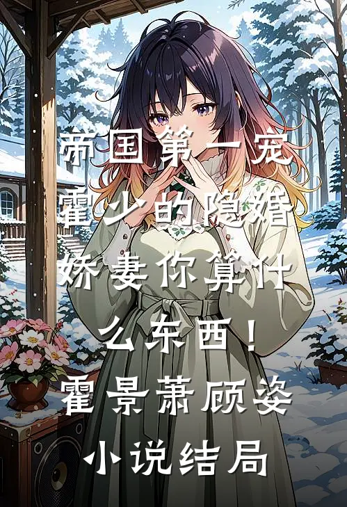 帝国第一宠：霍少的隐婚娇妻-你算什么东西！霍景萧顾姿小说结局