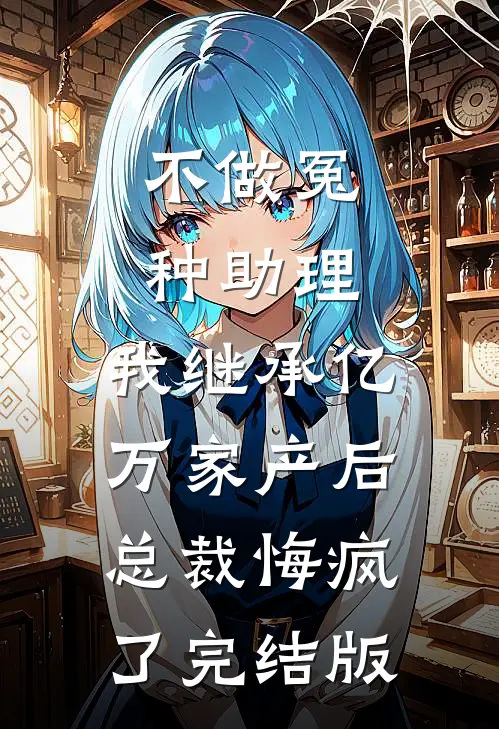 不做冤种助理，我继承亿万家产后总裁悔疯了完结版