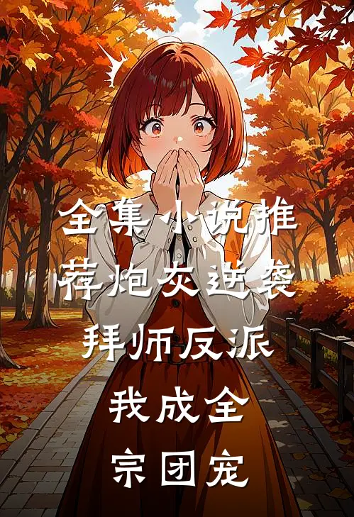 全集小说推荐炮灰逆袭：拜师反派，我成全宗团宠