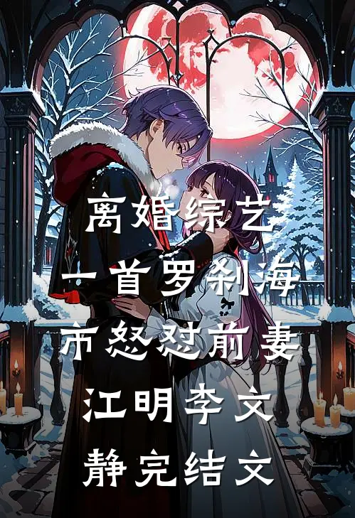 离婚综艺，一首罗刹海市怒怼前妻江明李文静完结文