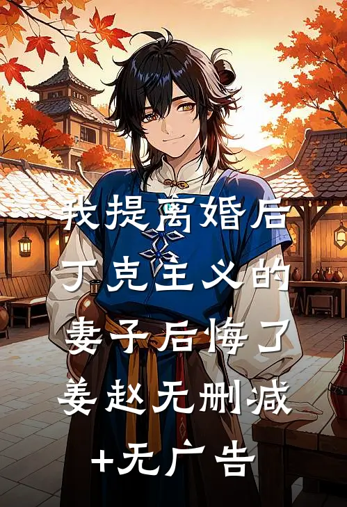 我提离婚后，丁克主义的妻子后悔了姜赵无删减+无广告