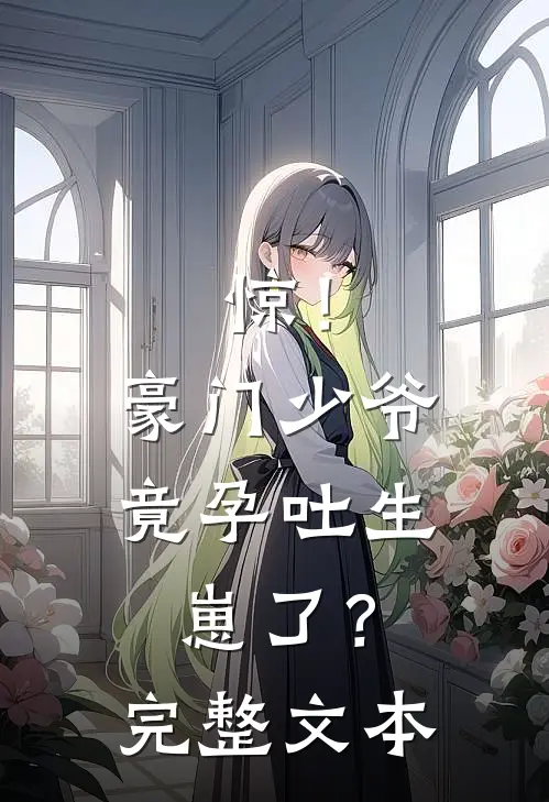 惊！豪门少爷竟孕吐生崽了？完整文本