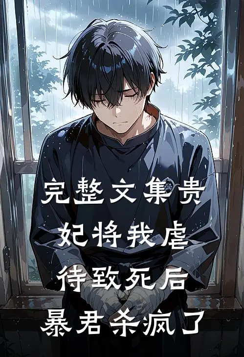 完整文集贵妃将我虐待致死后，暴君杀疯了