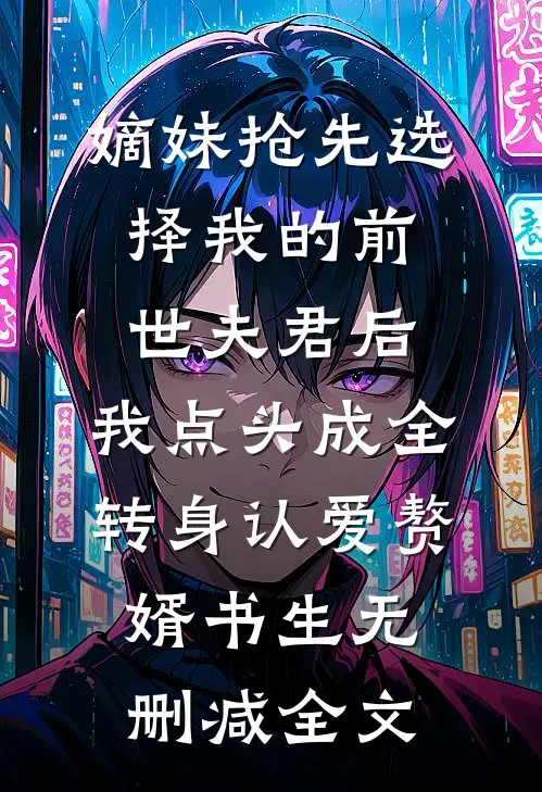 嫡妹抢先选择我的前世夫君后，我点头成全转身认爱赘婿书生无删减全文