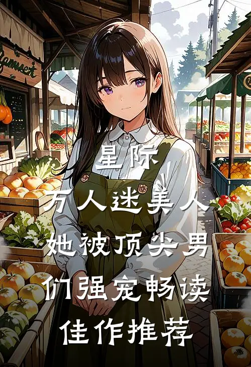 星际：万人迷美人她被顶尖男们强宠畅读佳作推荐