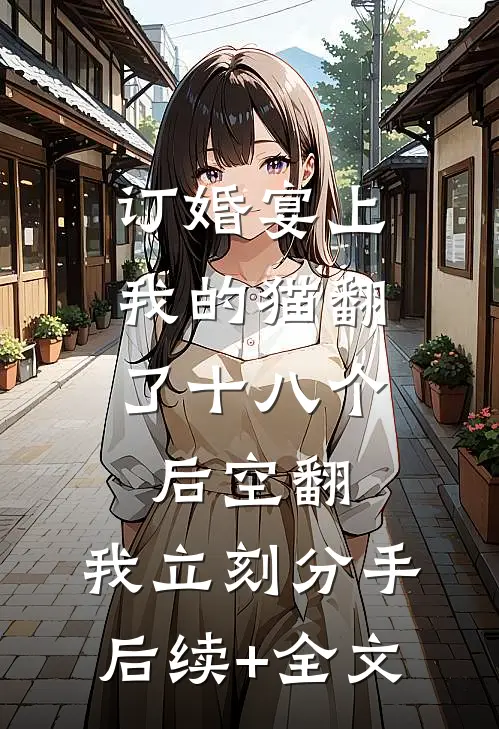 订婚宴上，我的猫翻了十八个后空翻，我立刻分手后续+全文