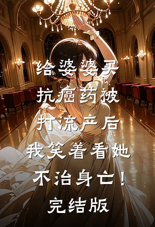 给婆婆买抗癌药被打流产后，我笑着看她不治身亡！完结版