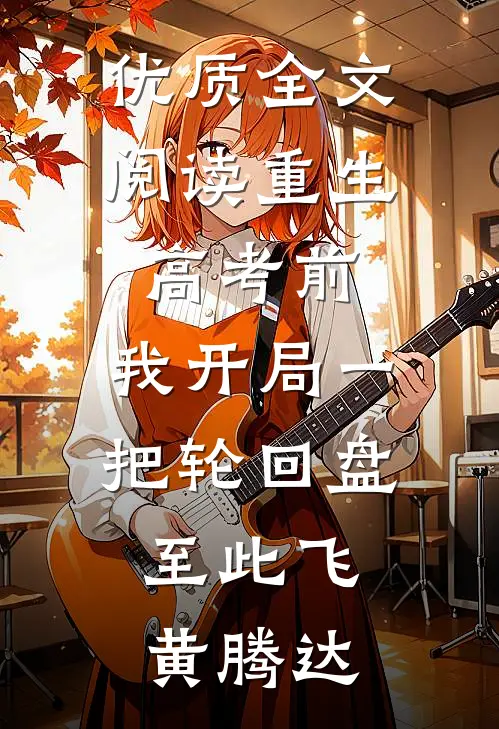 优质全文阅读重生高考前，我开局一把轮回盘，至此飞黄腾达