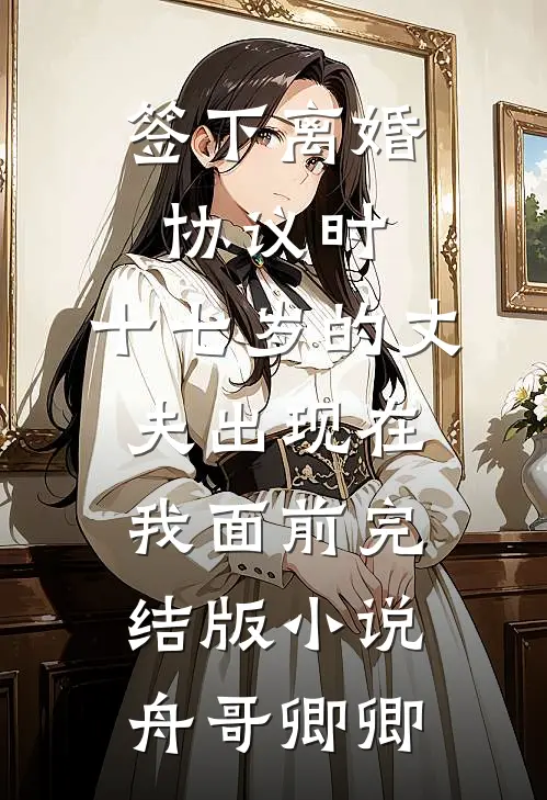 签下离婚协议时，十七岁的丈夫出现在我面前完结版小说舟哥卿卿