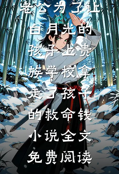 老公为了让白月光的孩子上贵族学校拿走了孩子的救命钱小说全文免费阅读