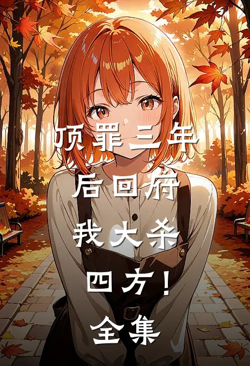 顶罪三年后回府，我大杀四方！ 全集