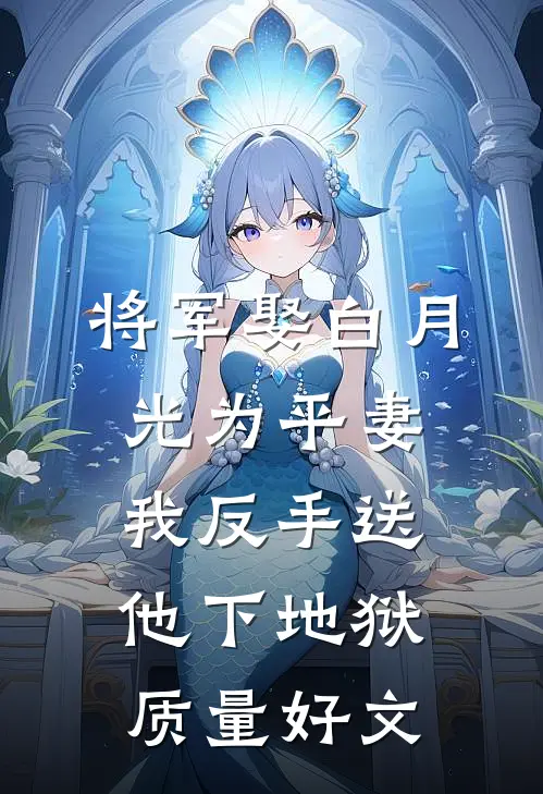 将军娶白月光为平妻，我反手送他下地狱质量好文