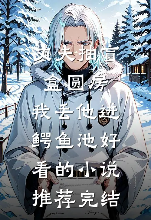 丈夫抽盲盒圆房，我丢他进鳄鱼池好看的小说推荐完结