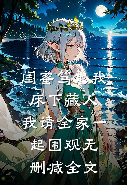 闺蜜笃定我床下藏人，我请全家一起围观无删减全文
