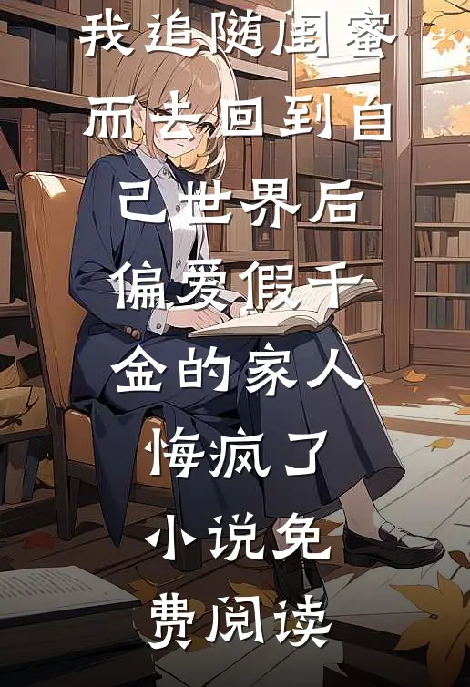 我追随闺蜜而去回到自己世界后，偏爱假千金的家人悔疯了小说免费阅读