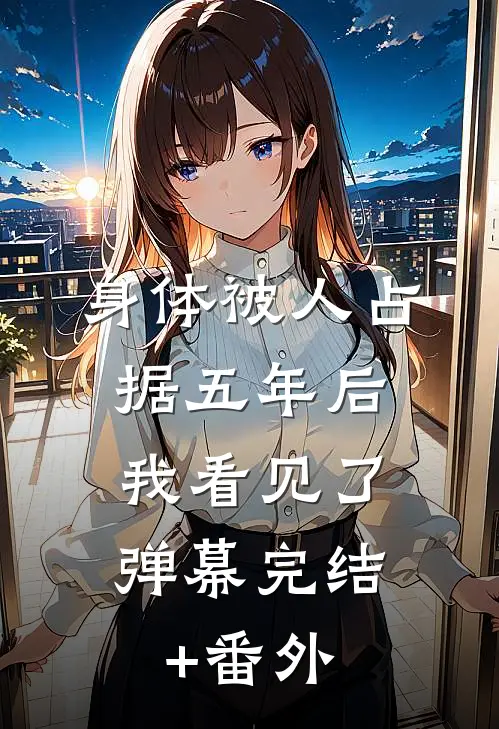 身体被人占据五年后，我看见了弹幕完结+番外