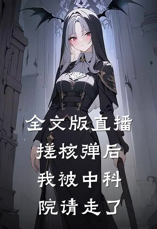 全文版直播搓核弹后，我被中科院请走了