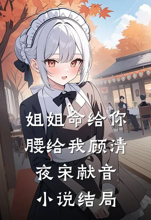 姐姐命给你，腰给我顾清夜宋献音小说结局