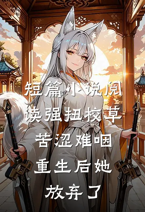短篇小说阅读强扭校草苦涩难咽，重生后她放弃了