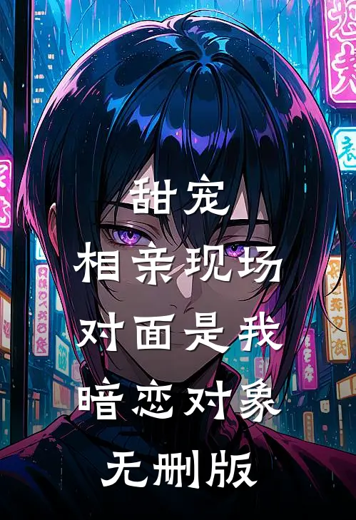 甜宠：相亲现场，对面是我暗恋对象无删版