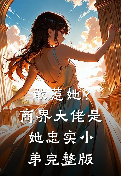 敢惹她？商界大佬是她忠实小弟完整版