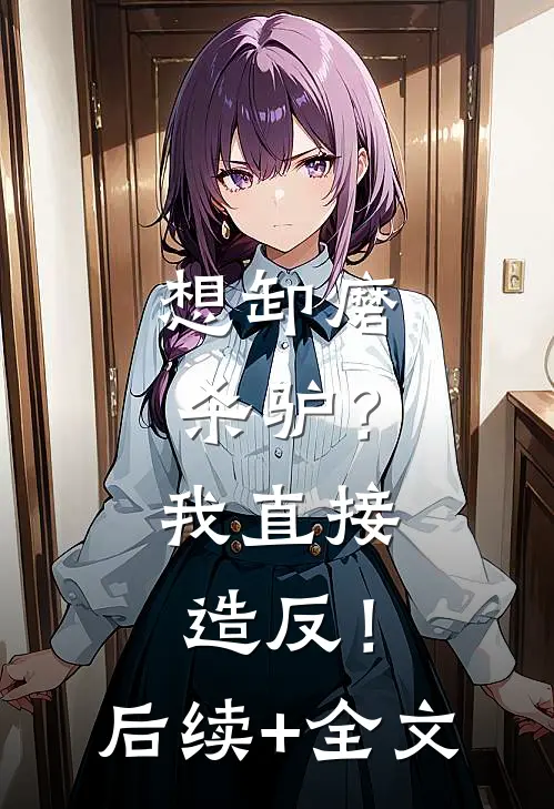 想卸磨杀驴？我直接造反！后续+全文