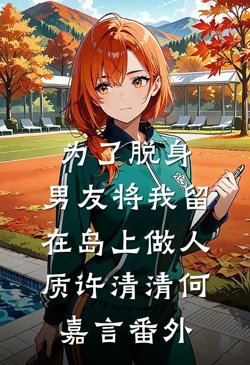 为了脱身，男友将我留在岛上做人质许清清何嘉言番外