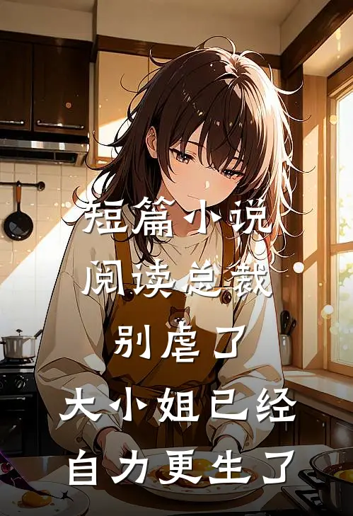 短篇小说阅读总裁别虐了，大小姐已经自力更生了