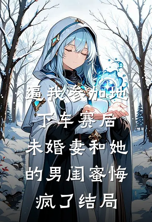 逼我参加地下车赛后，未婚妻和她的男闺蜜悔疯了结局