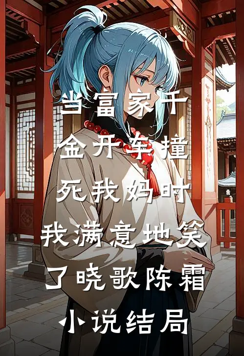当富家千金开车撞死我妈时，我满意地笑了晓歌陈霜小说结局