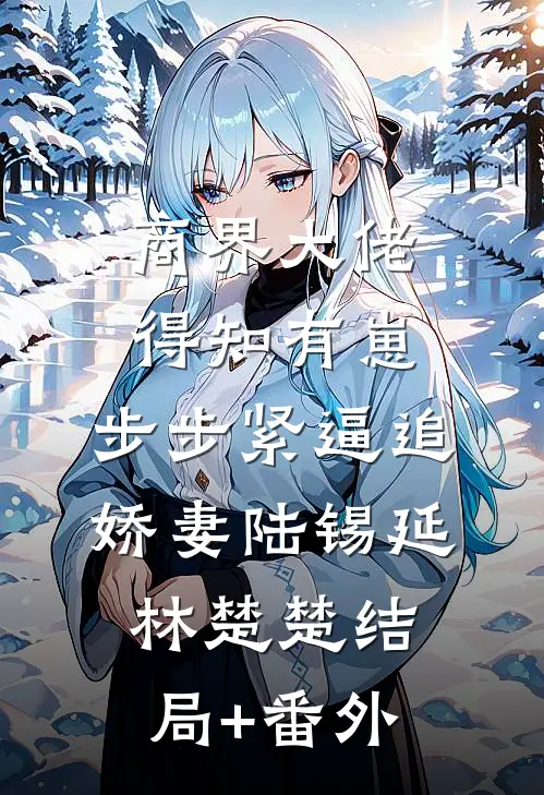 商界大佬得知有崽，步步紧逼追娇妻陆锡延林楚楚结局+番外