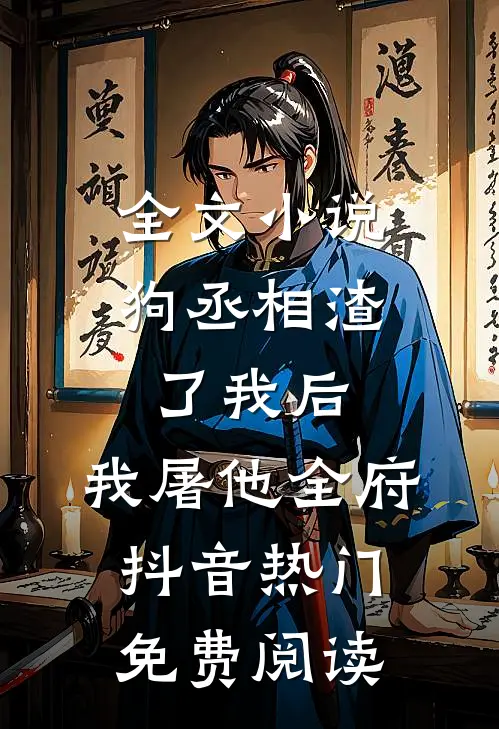 全文小说狗丞相渣了我后，我屠他全府抖音热门免费阅读