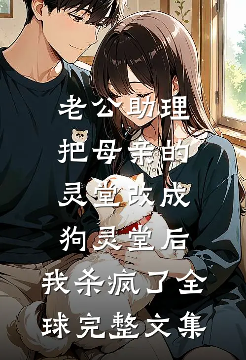 老公助理把母亲的灵堂改成狗灵堂后，我杀疯了全球完整文集