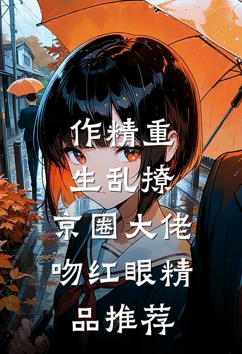 作精重生乱撩，京圈大佬吻红眼精品推荐