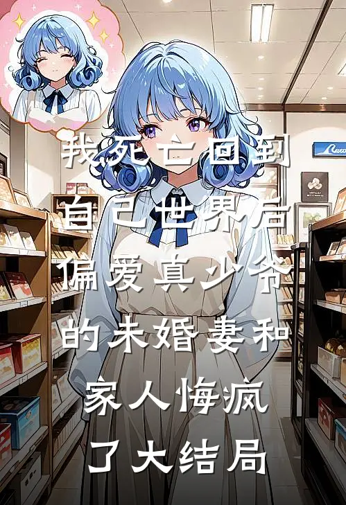 我死亡回到自己世界后，偏爱真少爷的未婚妻和家人悔疯了大结局