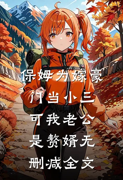 保姆为嫁豪门当小三，可我老公是赘婿无删减全文
