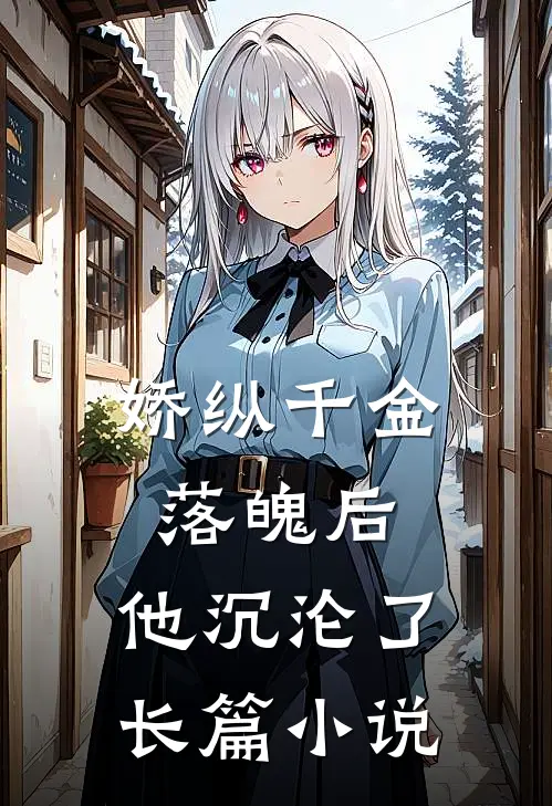 娇纵千金落魄后，他沉沦了长篇小说