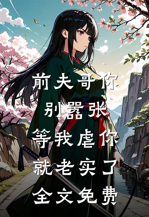 前夫哥你别嚣张，等我虐你就老实了全文免费