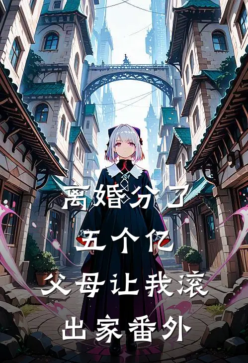离婚分了五个亿，父母让我滚出家番外