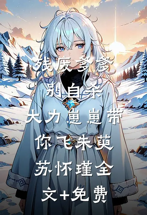 残废爹爹别自杀，大力崽崽带你飞朱萸苏怀瑾全文+免费