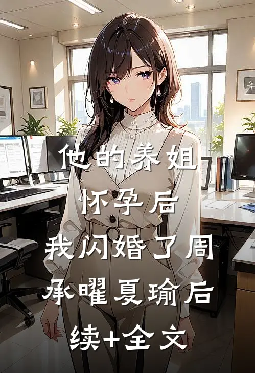 他的养姐怀孕后，我闪婚了周承曜夏瑜后续+全文