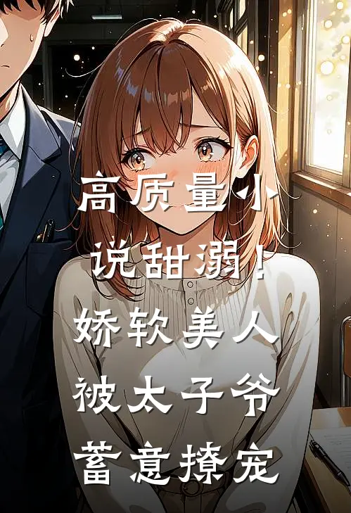 高质量小说甜溺！娇软美人被太子爷蓄意撩宠
