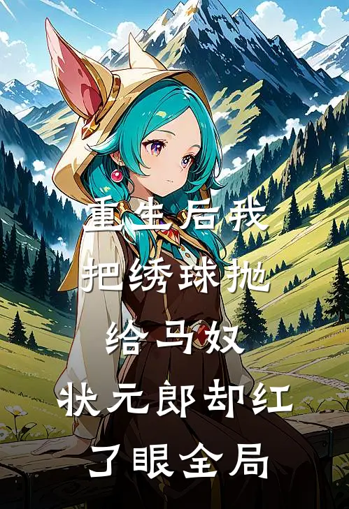 重生后我把绣球抛给马奴，状元郎却红了眼全局