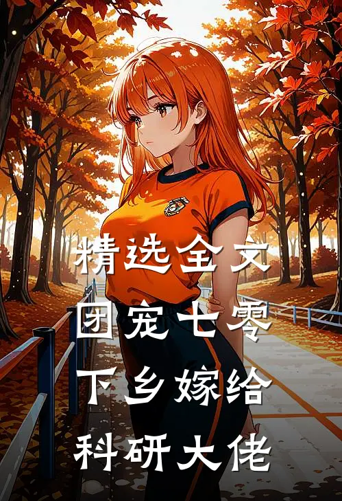 精选全文团宠七零，下乡嫁给科研大佬