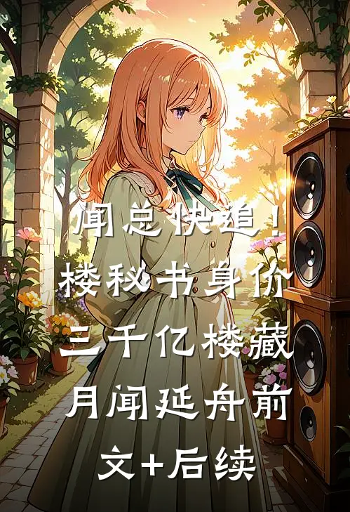 闻总快追！楼秘书身价三千亿楼藏月闻延舟前文+后续