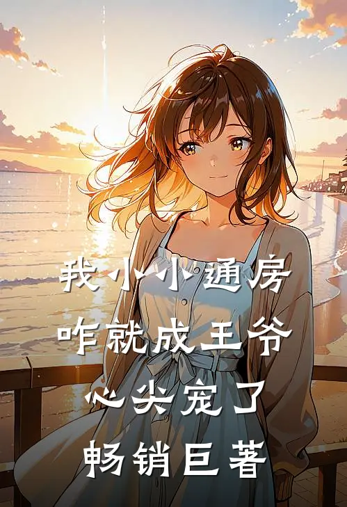 我小小通房，咋就成王爷心尖宠了畅销巨著