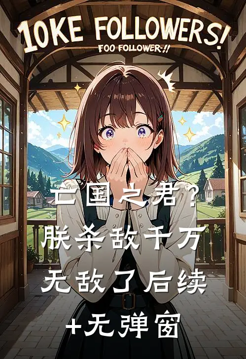 亡国之君？朕杀敌千万，无敌了后续+无弹窗